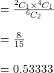 = \frac{^2C_1 \times ^4C_1}{^6C_2} \\\\= \frac{8}{15}\\\\= 0.53333