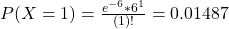 P(X = 1) = \frac{e^{-6}*6^{1}}{(1)!} = 0.01487