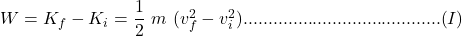 W = K_{f} - K_{i} = \dfrac{1}{2}~m~(v_{f}^{2} - v_{i}^{2})........................................(I)