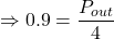 \Rightarrow 0.9=\dfrac{P_{out}}{4}