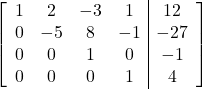 \left[\begin{array}{cccc|c}1&2&-3&1&12\\0&-5&8&-1&-27\\0&0&1&0&-1\\0&0&0&1&4\end{array}\right]