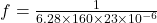 f = \frac{1}{6.28 \times 160 \times 23 \times 10^{-6} }