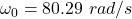 \omega_0 = 80.29\ rad/s