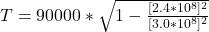 T  =  90000 *  \sqrt{ 1 -  \frac{[2.4*10^{8}]^2}{[3.0*10^{8}]^2} }