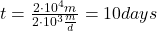  t = \frac{2 \cdot 10^{4} m}{2 \cdot 10^{3} \frac{m}{d}} = 10 days 