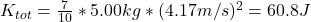 K_{tot} = \frac{7}{10} * 5.00 kg *  (4.17 m/s) ^{2} = 60.8 J