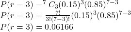 P(r=3)=^{7}C_{3} (0.15)^3 (0.85)^{7-3}\\P(r=3)=\frac{7!}{3!(7-3)!} (0.15)^3 (0.85)^{7-3}\\P(r=3)=0.06166