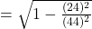 = {\sqrt{1 - \frac{(24)^2}{(44)^2}