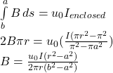 \int\limits^a_b {B} \, ds  =u_{0} I_{enclosed} \\2B\pi r=u_{0} (\frac{I(\pi r^{2}-\pi  ^{2} }{\pi ^{2}-\pi  a^{2} } )\\B=\frac{u_{0}I(r^{2}-a^{2})   }{2\pi r(b^{2}-a^{2})  }