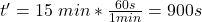 t'=15\ min*\frac{60s}{1min}=900s