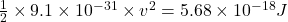 \frac{1}{2} \times 9.1 \times 10^{-31} \times v^{2} = 5.68 \times 10^{-18} J