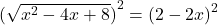  {( \sqrt{ {x}^{2} - 4x + 8 } )}^{2}  =  {(2 - 2x)}^{2} 