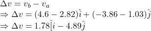 \Delta v=v_b-v_a\\\Rightarrow \Delta v=(4.6-2.82)\hat{i}+(-3.86-1.03)\hat{j}\\\Rightarrow \Delta v=1.78\hat[i}-4.89\hat{j}