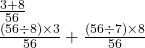  \frac{3 + 8}{56}  \\ \frac{(56 \div 8) \times 3}{56}  +  \frac{(56 \div 7) \times 8}{56}  \\ 