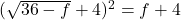 (\sqrt{36 - f} + 4)^2 = f + 4