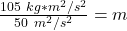 \frac {105 \ kg *m^2/s^2 }{50 \ m^2/s^2}= m