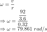 \omega=\dfrac{v}{r}\\\Rightarrow \omega=\dfrac{\dfrac{92}{3.6}}{0.32}\\\Rightarrow \omega=79.861\ rad/s