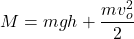 \displaystyle M=mgh+\frac{mv_o^2}{2}