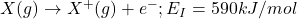X(g)\rightarrow X^+(g)+e^-;E_I=590kJ/mol