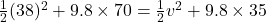 \frac{1}{2}(38)^2+9.8\times 70=\frac{1}{2}v^2+9.8\times 35