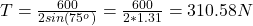 T = \frac{600}{2sin(75^o)} = \frac{600}{2*1.31} = 310.58 N