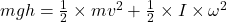 mgh = \frac{1}{2} \times mv^{2} + \frac{1}{2} \times I \times \omega^{2}