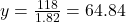 y = \frac{118}{1.82} = 64.84