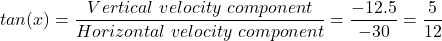 tan(x) = \dfrac{Vertical \ velocity \ component}{Horizontal \ velocity \ component} = \dfrac{-12.5}{-30}  = \dfrac{5}{12}