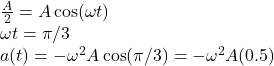 \frac{A}{2} = A\cos(\omega t)\\\omega t = \pi / 3\\a(t) = -\omega^2 A\cos(\pi / 3) = -\omega^2 A (0.5)