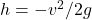 h=-v^2 /2g