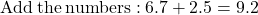 \mathrm{Add\:the\:numbers:}\:6.7+2.5=9.2