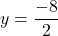 y=\dfrac{-8}{2}