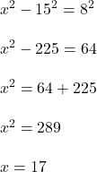  {x}^{2}   -  {15}^{2}  =  {8}^{2}  \\  \\  {x}^{2}  - 225 = 64 \\  \\  {x}^{2}  = 64 + 225 \\  \\  {x}^{2}  = 289 \\  \\ x = 17