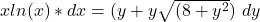 xln(x)  *dx= (y+y \sqrt{(8+y^2}) \ dy