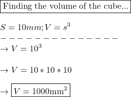 \boxed{\text{Finding the volume of the cube...}}\\\\S = 10mm; V= s^3\\--------------\\\rightarrow V = 10^3\\\\\rightarrow V = 10 * 10 * 10\\\\\rightarrow \boxed{V=1000\text{mm}^3}