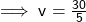 \sf \implies v=\frac{30}{5}