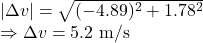 |\Delta v|=\sqrt{(-4.89)^2+1.78^2}\\\Rightarrow \Delta v=5.2\ \text{m/s}