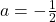 a=-\frac{1}{2}