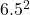 6.5^{2}