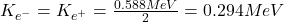 K_{e^-}=K_{e^+}=\frac{0.588MeV}{2}=0.294MeV