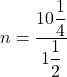 n=\dfrac{10\dfrac{1}{4}}{1\dfrac{1}{2}}