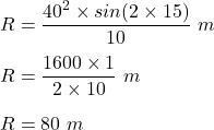 R = \dfrac{40^2 \times sin (2 \times 15)}{10} \ m\\\\R = \dfrac{1600 \times 1}{2\times 10} \ m\\\\R = 80 \ m