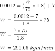 0.0012 = (\dfrac{W}{75}*1.8)+7 \\ \\ W = \dfrac{0.0012-7}{1.8}*75 \\ \\ W = \dfrac{7*75}{1.8}  \\ \\ W = 291.66 \ kg m /min
