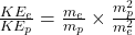 \frac{KE_e}{KE_p}=\frac{m_e}{m_p} \times \frac{m_p^2}{m_e^2}