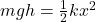 mgh = \frac{1}{2} kx^{2}