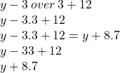 y - 3 \: over \:  3 + 12 \\ y - 3.3 + 12  \\   y - 3.3 + 12 = y + 8.7 \\ y - 33 + 12 \\ y + 8.7