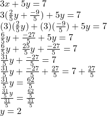 3x+5y=7\\3(\frac{2}{5} y+\frac{-9}{5})+5y=7\\(3)(\frac{2}{5} y)+(3)(\frac{-9}{5})+5y=7\\\frac{6}{5} y+\frac{-27}{5}+5y=7\\\frac{6}{5} y+\frac{25}{5}y +\frac{-27}{5}=7\\\frac{31}{5} y+\frac{-27}{5}=7\\\frac{31}{5} y+\frac{-27}{5}+\frac{27}{5}=7+\frac{27}{5}\\\frac{31}{5} y=\frac{62}{5} \\\frac{\frac{31}{5} y}{\frac{31}{5}} =\frac{\frac{62}{5} }{\frac{31}{5}} \\y=2