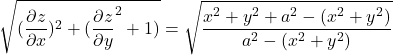 \sqrt{(\dfrac{\partial z}{\partial x})^2 + ( \dfrac{\partial z}{\partial y}^2 + 1 )}  = \sqrt{\dfrac{x^2+y^2+a^2 -(x^2+y^2)}{a^2 -(x^2+y^2)}}
