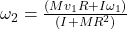 \omega_{2} = \frac{(Mv_{1}R + I\omega_{1})}{(I + MR^{2})}