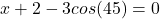x + 2 - 3cos(45) =0